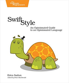 Swift Style (An Opinionated Guide to an Opinionated Language) by Erica Sadun, 9781680502350