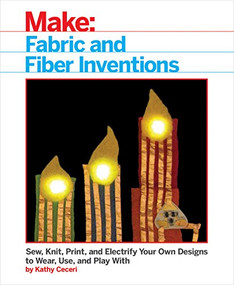 Fabric and Fiber Inventions (Sew, Knit, Print, and Electrify Your Own Designs to Wear, Use, and Play With) by Kathy Ceceri, 9781680452273