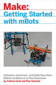 mBot for Makers (Conceive, Construct, and Code Your Own Robots at Home or in the Classroom) by Andrew Carle, Rick Schertle, 9781680452969