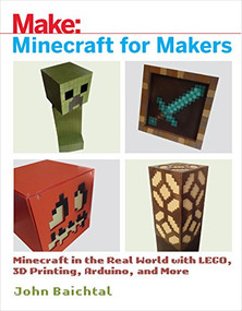 Minecraft for Makers (Minecraft in the Real World with LEGO, 3D Printing, Arduino, and More!) by John Baichtal, 9781680453157