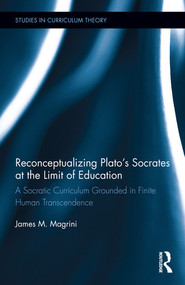 Reconceptualizing Plato's Socrates at the Limit of Education (A Socratic Curriculum Grounded in Finite Human Transcendence) by James M. Magrini, 9781138350069