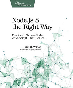 Node.js 8 the Right Way (Practical, Server-Side JavaScript That Scales) by Jim Wilson, 9781680501957