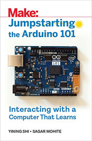 Jumpstarting the Arduino 101 (Interacting with a Computer That Learns) by Yining Shi, Sagar Mohite, 9781680454550