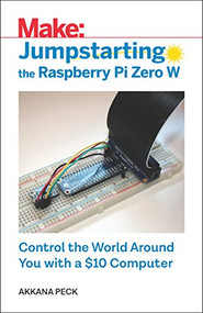 Jumpstarting the Raspberry Pi Zero W (Control the World Around You with a $10 Computer) by Akkana Peck, 9781680454567