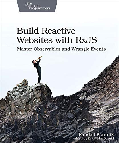 Build Reactive Websites with RxJS (Master Observables and Wrangle Events) by Randall Koutnik, 9781680502954