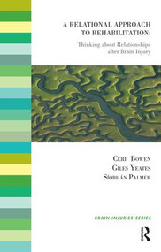A Relational Approach to Rehabilitation (Thinking about Relationships after Brain Injury) by Ceri Bowen, Siobhan Palmer, Giles Yeates, 9781855757486