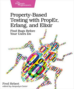 Property-Based Testing with PropEr, Erlang, and Elixir (Find Bugs Before Your Users Do) by Fred Hebert, 9781680506211