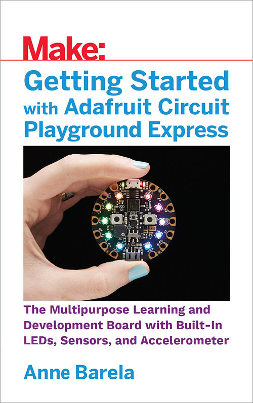 Getting Started with Adafruit Circuit Playground Express (The Multipurpose Learning and Development Board with Built-In LEDs, Sensors, and Accelerometer) by Anne Barela, 9781680454888