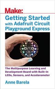 Getting Started with Adafruit Circuit Playground Express by Anne Barela, 9781680454888