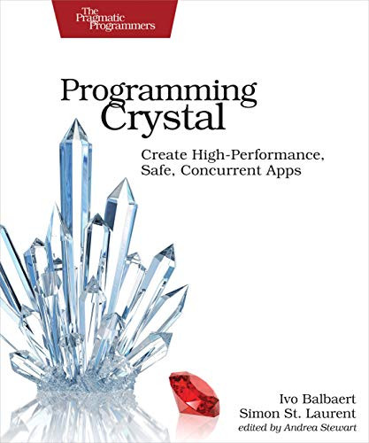 Programming Crystal (Create High-Performance, Safe, Concurrent Apps) by Ivo Balbaert, Simon St. Laurent, 9781680502862