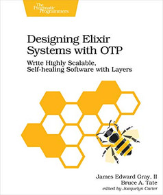 Designing Elixir Systems With OTP (Write Highly Scalable, Self-healing Software with Layers) by James Edward Gray, Bruce A. Tate, 9781680506617