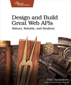 Design and Build Great Web APIs (Robust, Reliable, and Resilient) by Mike Amundsen, 9781680506808