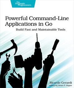 Powerful Command-Line Applications in Go (Build Fast and Maintainable Tools) by Ricardo Gerardi, 9781680506969