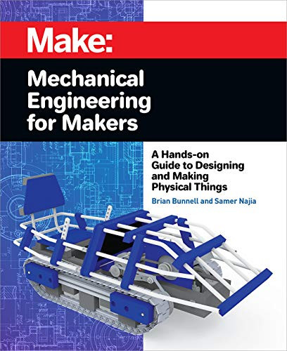 Mechanical Engineering for Makers (A Hands-on Guide to Designing and Making Physical Things) by Brian Bunnell, Samer Najia, 9781680455878
