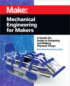 Mechanical Engineering for Makers (A Hands-on Guide to Designing and Making Physical Things) by Brian Bunnell, Samer Najia, 9781680455878