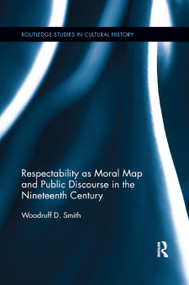 Respectability as Moral Map and Public Discourse in the Nineteenth Century by Woodruff D. Smith, 9780367891008