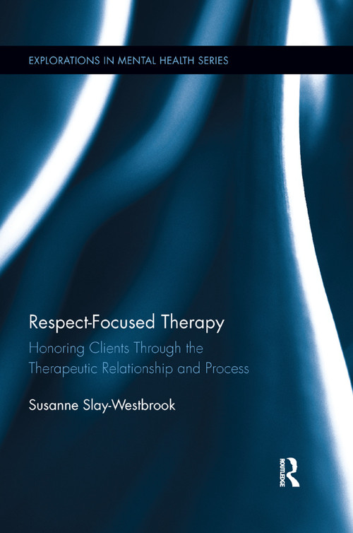 Respect-Focused Therapy (Honoring Clients through the Therapeutic Relationship and Process) by Susanne Slay-Westbrook, 9780367196103