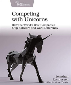 Competing with Unicorns (How the World's Best SPanies Ship Software and Work Differently) by Jonathan Rasmusson, 9781680507232
