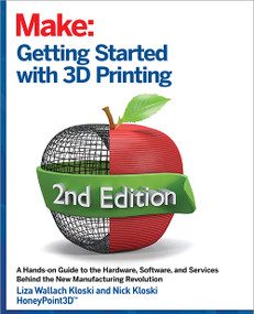Getting Started with 3D Printing (A Hands-on Guide to the Hardware, Software, and Services That Make the 3D Printing Ecosystem) by Liza Wallach Kloski, Nick Kloski, 9781680456431