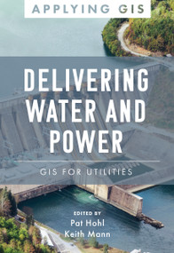 Delivering Water and Power (GIS for Utilities) by Pat Hohl, Keith Mann, 9781589486751