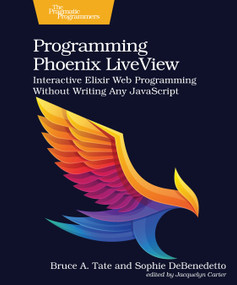 Programming Phoenix LiveView (Interactive Elixir Web Programming Without Writing Any JavaScript) by Bruce A. Tate, Sophie DeBenedetto, 9781680508215