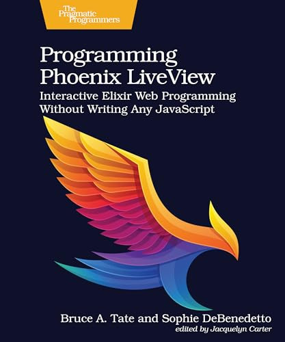 Programming Phoenix LiveView (Interactive Elixir Web Programming Without Writing Any JavaScript) by Bruce A. Tate, Sophie DeBenedetto, 9781680508215