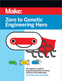 Zero to Genetic Engineering Hero (The beginner's guide to programming bacteria at home, school, & in the makerspace) by Justin Pahara, Julie Legault, 9781680457162