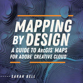 Mapping by Design (A Guide to ArcGIS Maps for Adobe Creative Cloud) by Sarah Bell, 9781589486041
