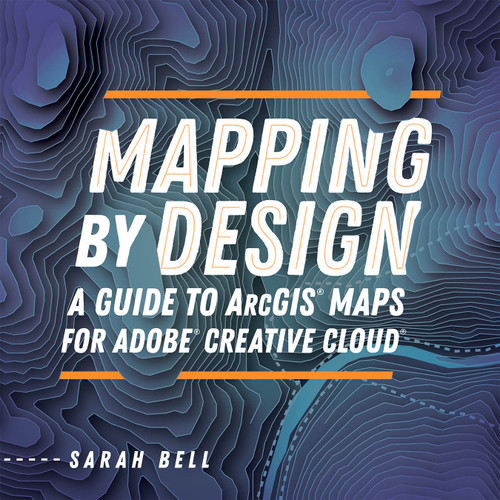 Mapping by Design (A Guide to ArcGIS Maps for Adobe Creative Cloud) by Sarah Bell, 9781589486041