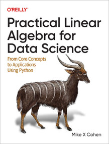 Practical Linear Algebra for Data Science (From Core Concepts to Applications Using Python) by Mike X Cohen, 9781098120610
