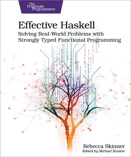 Effective Haskell (Solving Real-World Problems with Strongly Typed Functional Programming) by Rebecca Skinner, 9781680509342