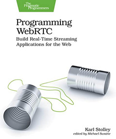 Programming WebRTC (Build Real-Time Streaming Applications for the Web) by Karl Stolley, 9781680509038