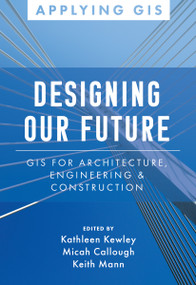 Designing Our Future (GIS for Architecture, Engineering & Construction) by Kathleen Kewley, Micah Callough, Keith Mann, 9781589487239