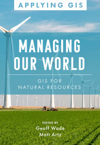 Managing Our World (GIS for Natural Resources) by Geoff Wade, Matt Artz, 9781589486881