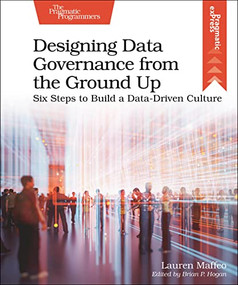 Designing Data Governance from the Ground Up (Six Steps to Build a Data-Driven Culture) by Lauren Maffeo, 9781680509809
