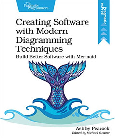 Creating Software with Modern Diagramming Techniques (Build Better Software with Mermaid) by Ashley Peacock, 9781680509830