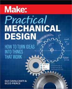 Make: Practical Mechanical Design (How to turn ideas into things that work) by Gui Cavalcanti, Ecco Pierce, 9781680457797