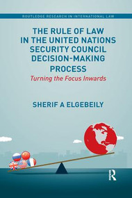 The Rule of Law in the United Nations Security Council Decision-Making Process (Turning the Focus Inwards) by Sherif Elgebeily, 9780367193409