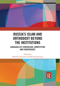 Russia's Islam and Orthodoxy beyond the Institutions (Languages of Conversion, Competition and Convergence) by Alfrid K. Bustanov, Michael Kemper, 9780367518240