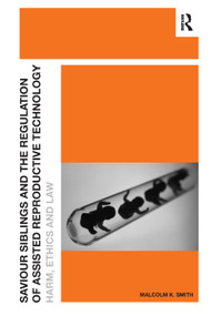 Saviour Siblings and the Regulation of Assisted Reproductive Technology (Harm, Ethics and Law) by Malcolm K. Smith, 9781138379886
