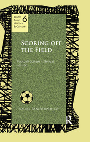 Scoring Off the Field (Football Culture in Bengal, 1911-80) by Kausik Bandyopadhyay, 9781138659964