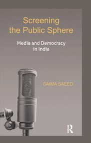 Screening the Public Sphere (Media and Democracy in India) by Saima Saeed, 9781138664012