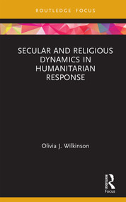 Secular and Religious Dynamics in Humanitarian Response by Olivia J. Wilkinson, 9780367188337