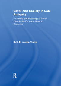 Silver and Society in Late Antiquity (Functions and Meanings of Silver Plate in the Fourth to Seventh Centuries) by Ruth E. Leader-Newby, 9780367887735