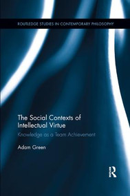 The Social Contexts of Intellectual Virtue (Knowledge as a Team Achievement) by Adam Green, 9780367258351