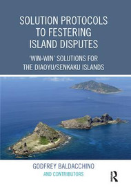 Solution Protocols to Festering Island Disputes (‘Win-Win' Solutions for the Diaoyu / Senkaku Islands) by Godfrey Baldacchino, 9780367218775
