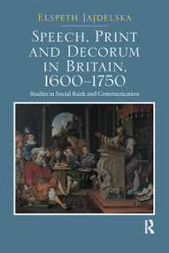 Speech, Print and Decorum in Britain, 1600--1750 (Studies in Social Rank and Communication) by Elspeth Jajdelska, 9780367881177