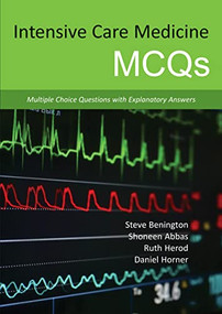 Intensive Care Medicine MCQs (Multiple Choice Questions with Explanatory Answers) by Steve Benington, Shoneen Abbas, Ruth Herod, Daniel Horner, 9781910079072