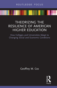 Theorizing the Resilience of American Higher Education (How Colleges and Universities Adapt to Changing Social and Economic Conditions) by Geoffrey M. Cox, 9780367226992