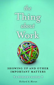 The Thing About Work (Showing Up and Other Important Matters [A Worker's Manual]) by Richard A. Moran, 9781629561585
